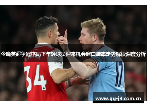 今晚英超争冠格局下年轻球员迎来机会窗口赔率走势解读深度分析 今晚英超争冠格局下年轻球员迎来机会窗口赔率走势解读深度分析