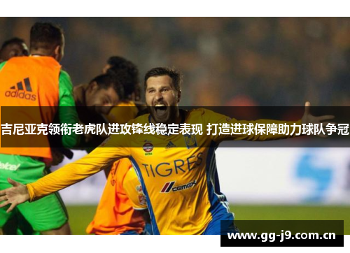 吉尼亚克领衔老虎队进攻锋线稳定表现 打造进球保障助力球队争冠